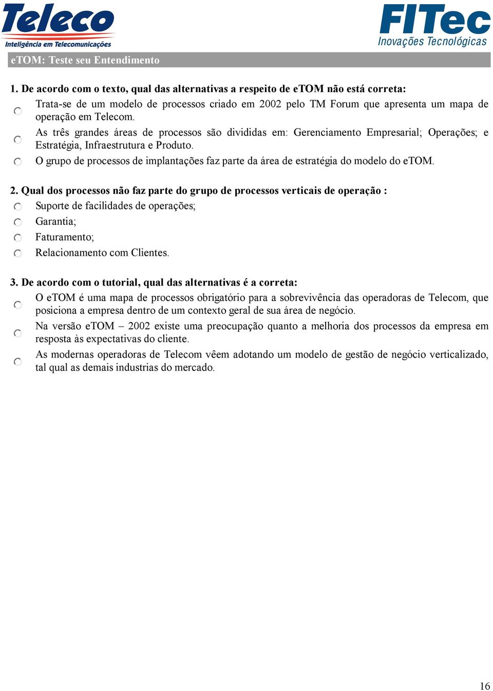 As três grandes áreas de processos são divididas em: Gerenciamento Empresarial; Operações; e Estratégia, Infraestrutura e Produto.