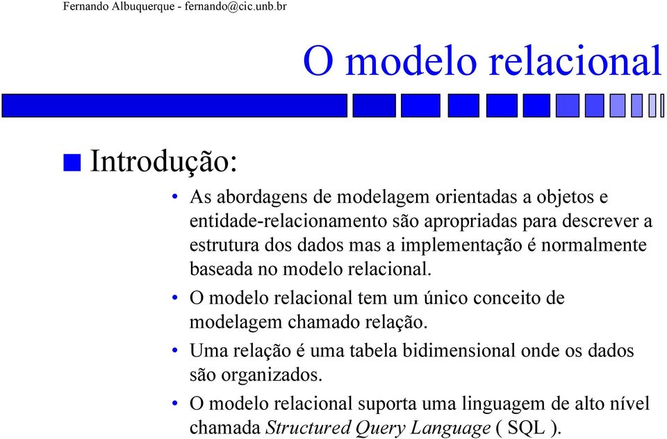 O modelo relacional tem um único conceito de modelagem chamado relação.