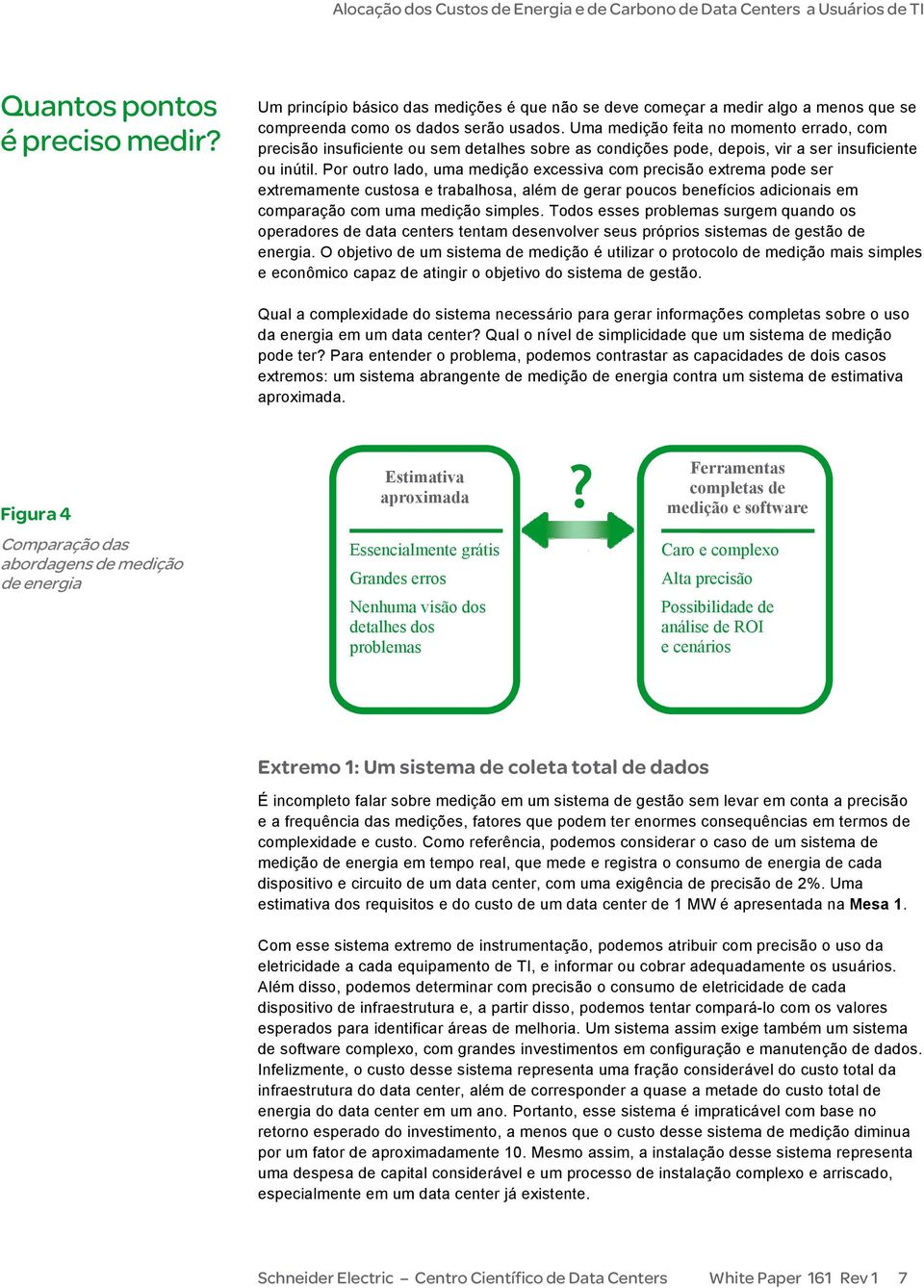 Por outro lado, uma medição excessiva com precisão extrema pode ser extremamente custosa e trabalhosa, além de gerar poucos benefícios adicionais em comparação com uma medição simples.