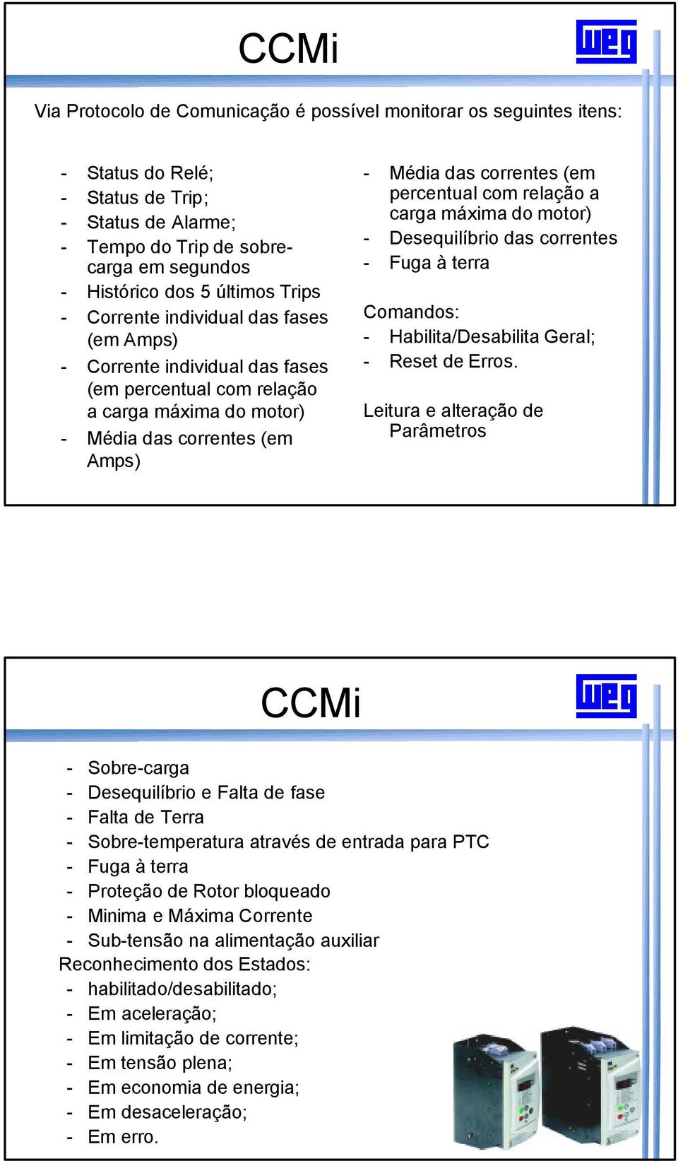 percentual com relação a carga máxima do motor) - Desequilíbrio das correntes - Fuga à terra Comandos: - Habilita/Desabilita Geral; - Reset de Erros.