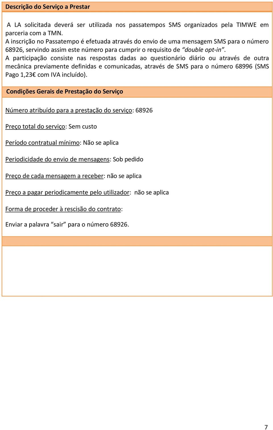 A participação consiste nas respostas dadas ao questionário diário ou através de outra mecânica previamente definidas e comunicadas, através de SMS para o número 68996 (SMS Pago 1,23 com IVA