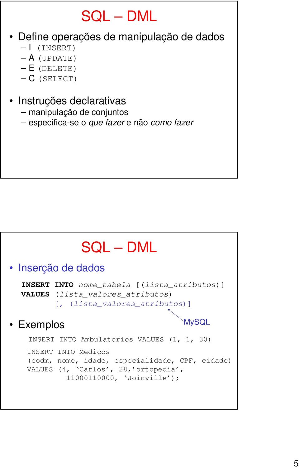 [(lista_atributos)] VALUES (lista_valores_atributos) [, (lista_valores_atributos)] Exemplos MySQL INSERT INTO Ambulatorios