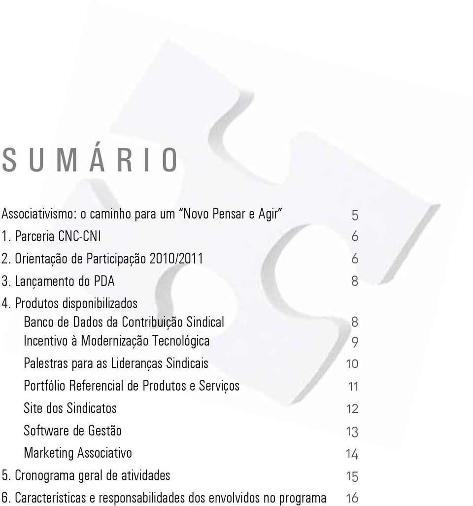 Produtos disponibilizados Banco de Dados da Contribuição Sindical 8 Incentivo à Modernização Tecnológica 9 Palestras para as