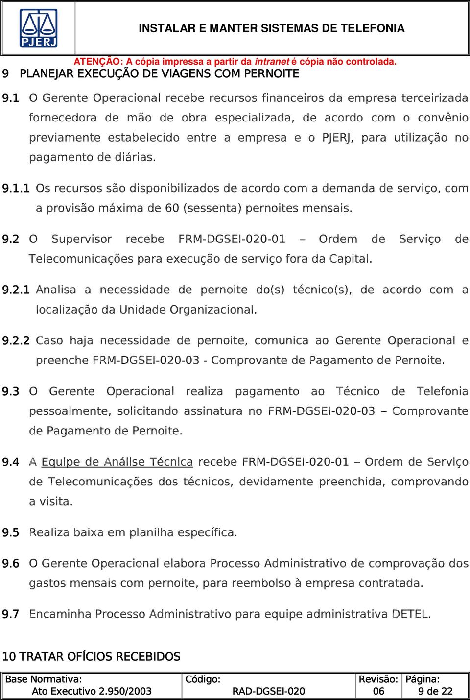 utilização no pagamento de diárias. 9.1.1 Os recursos são disponibilizados de acordo com a demanda de serviço, com a provisão máxima de 60 (sessenta) pernoites mensais. 9.2 O Supervisor recebe FRM--01 Ordem de Serviço de Telecomunicações para execução de serviço fora da Capital.