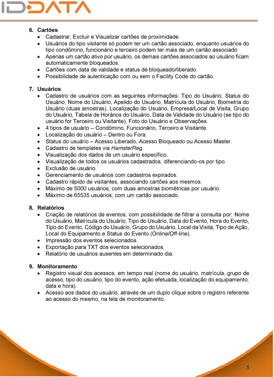 demais cartões associados ao usuário ficam automaticamente bloqueados. Cartões com data de validade e status de bloqueado/liberado. Possibilidade de autenticação com ou sem o Facility Code do cartão.