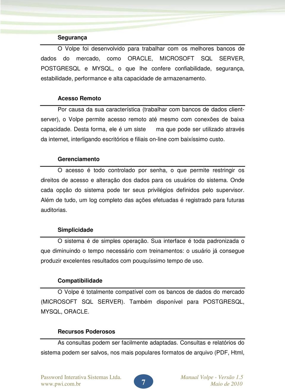 Acesso Remoto Por causa da sua característica (trabalhar com bancos de dados clientserver), o Volpe permite acesso remoto até mesmo com conexões de baixa capacidade.