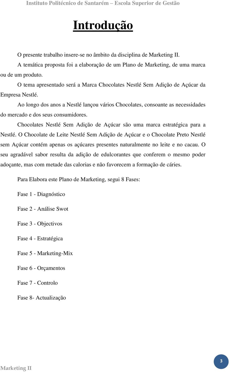 Ao longo dos anos a Nestlé lançou vários Chocolates, consoante as necessidades do mercado e dos seus consumidores. Chocolates Nestlé Sem Adição de Açúcar são uma marca estratégica para a Nestlé.