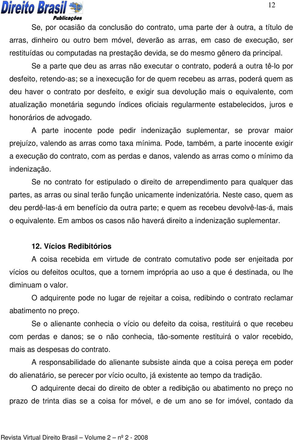 Se a parte que deu as arras não executar o contrato, poderá a outra tê-lo por desfeito, retendo-as; se a inexecução for de quem recebeu as arras, poderá quem as deu haver o contrato por desfeito, e