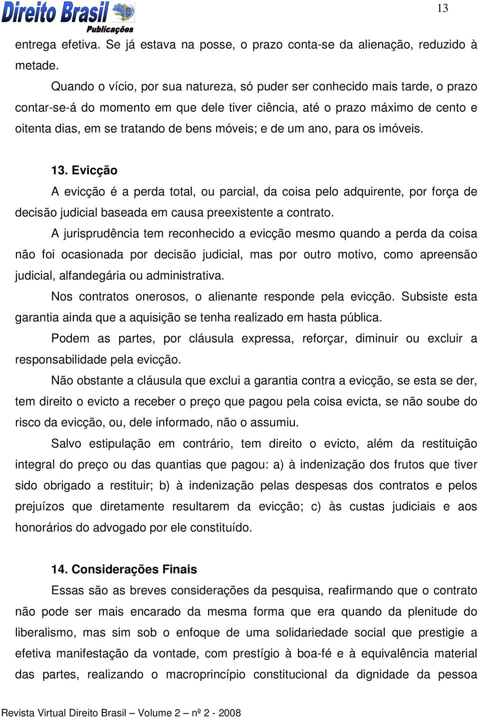 móveis; e de um ano, para os imóveis. 13. Evicção A evicção é a perda total, ou parcial, da coisa pelo adquirente, por força de decisão judicial baseada em causa preexistente a contrato.