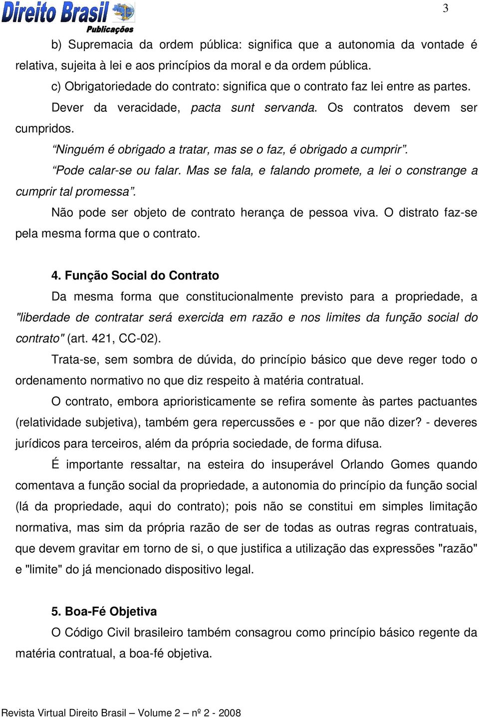 Ninguém é obrigado a tratar, mas se o faz, é obrigado a cumprir. Pode calar-se ou falar. Mas se fala, e falando promete, a lei o constrange a cumprir tal promessa.