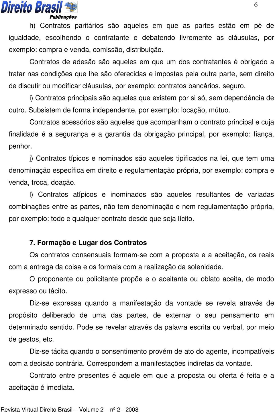 exemplo: contratos bancários, seguro. i) Contratos principais são aqueles que existem por si só, sem dependência de outro. Subsistem de forma independente, por exemplo: locação, mútuo.