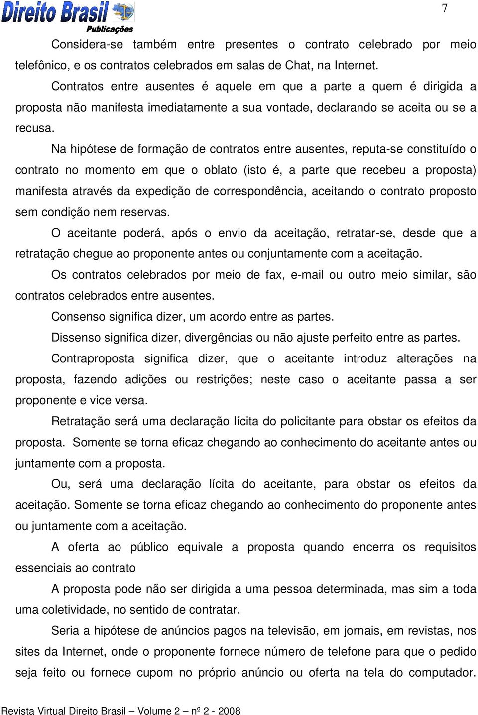 Na hipótese de formação de contratos entre ausentes, reputa-se constituído o contrato no momento em que o oblato (isto é, a parte que recebeu a proposta) manifesta através da expedição de