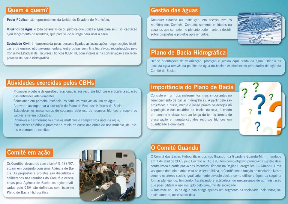 Sociedade Civil: é representada pelas pessoas ligadas às associações, organizações técnicas e de ensino, não-governamentais, entre outras sem fins lucrativos, reconhecidas pelo Conselho Estadual de