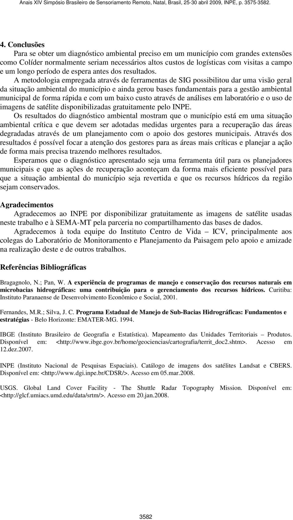 A metodologia empregada através de ferramentas de SIG possibilitou dar uma visão geral da situação ambiental do município e ainda gerou bases fundamentais para a gestão ambiental municipal de forma