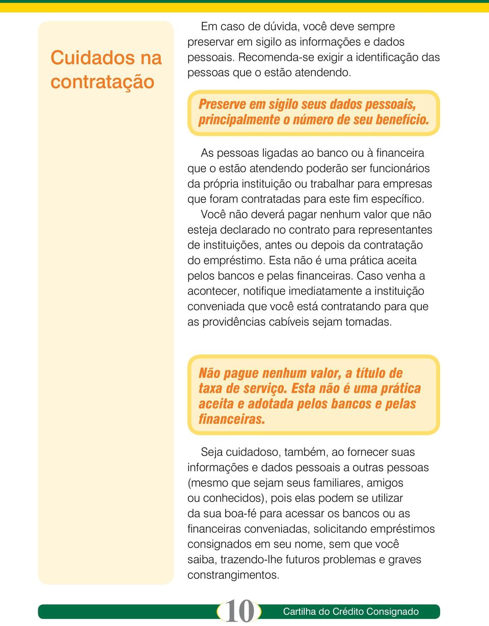 As pessoas ligadas ao banco ou à financeira que o estão atendendo poderão ser funcionários da própria instituição ou trabalhar para empresas que foram contratadas para este fim específico.