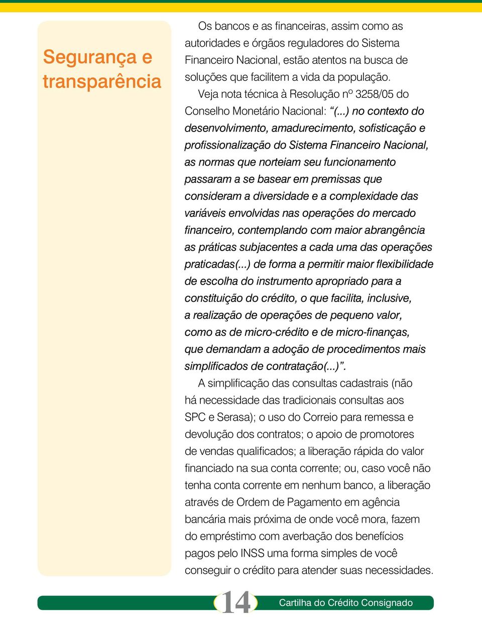 ..) no contexto do desenvolvimento, amadurecimento, sofisticação e profissionalização do Sistema Financeiro Nacional, as normas que norteiam seu funcionamento passaram a se basear em premissas que