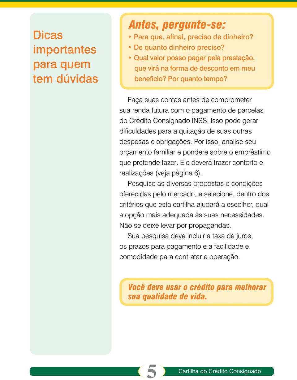 Faça suas contas antes de comprometer sua renda futura com o pagamento de parcelas do Crédito Consignado INSS. Isso pode gerar dificuldades para a quitação de suas outras despesas e obrigações.