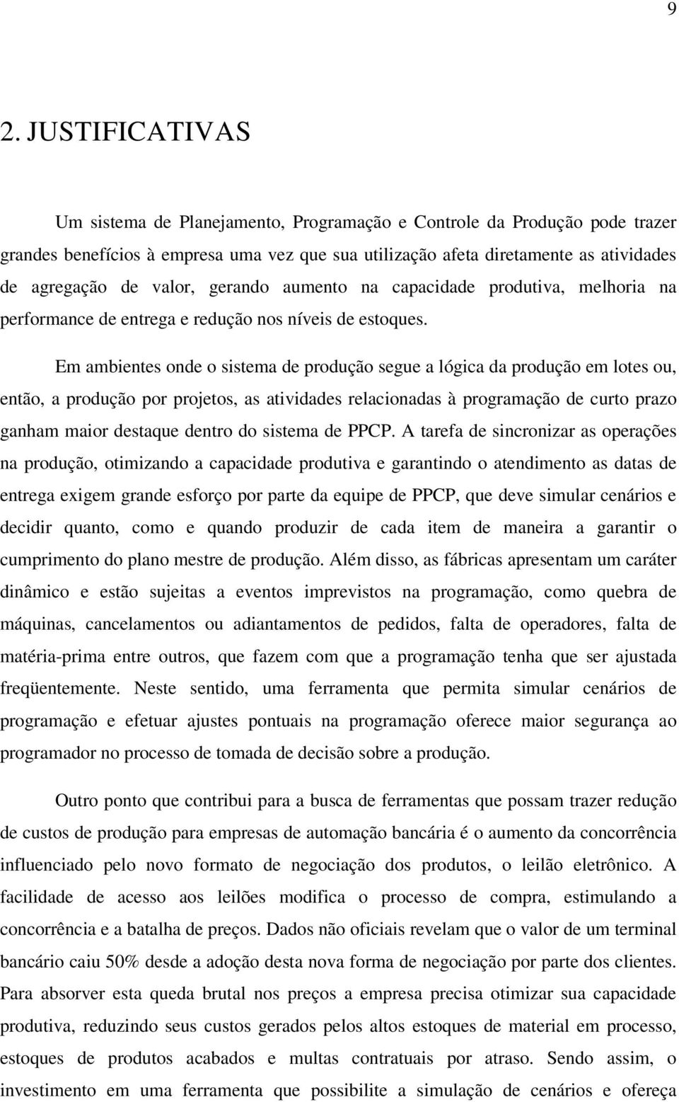 Em ambientes onde o sistema de produção segue a lógica da produção em lotes ou, então, a produção por projetos, as atividades relacionadas à programação de curto prazo ganham maior destaque dentro do