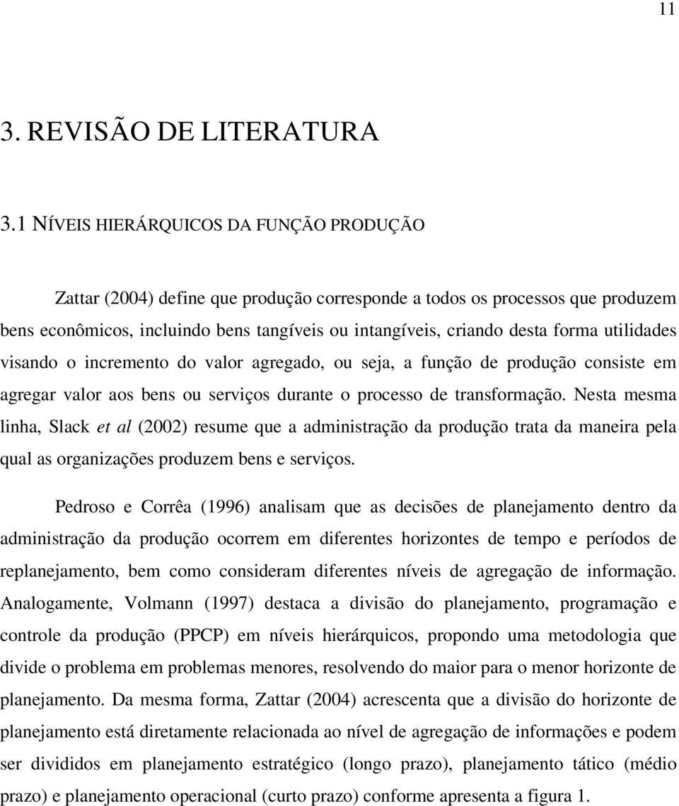 utilidades visando o incremento do valor agregado, ou seja, a função de produção consiste em agregar valor aos bens ou serviços durante o processo de transformação.