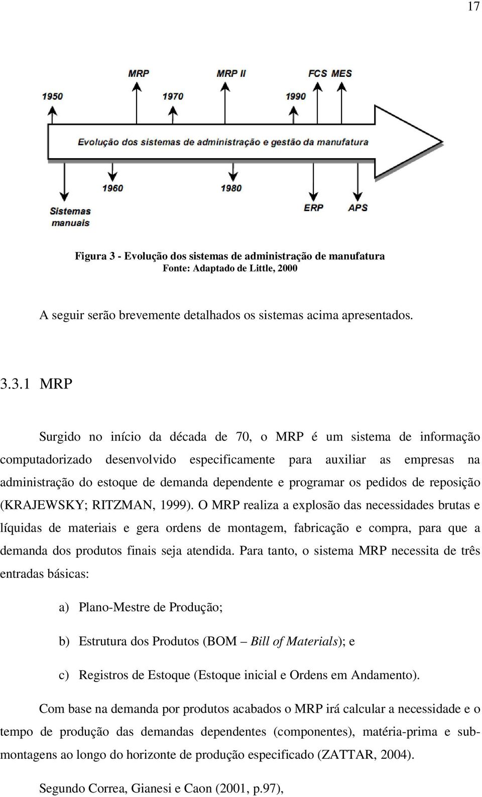 3.1 MRP Surgido no início da década de 70, o MRP é um sistema de informação computadorizado desenvolvido especificamente para auxiliar as empresas na administração do estoque de demanda dependente e