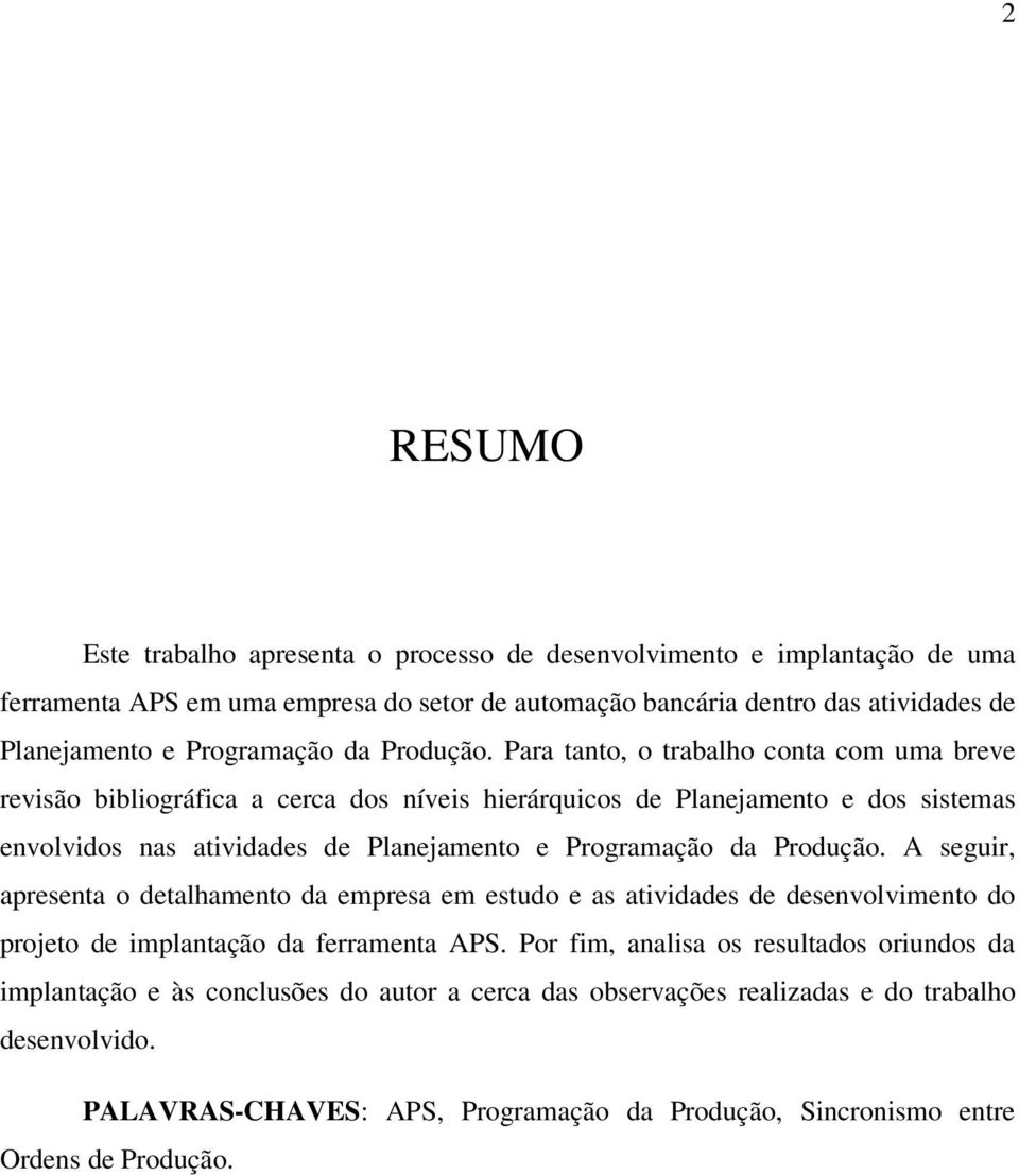 Para tanto, o trabalho conta com uma breve revisão bibliográfica a cerca dos níveis hierárquicos de Planejamento e dos sistemas envolvidos nas atividades de Planejamento e  A seguir, apresenta