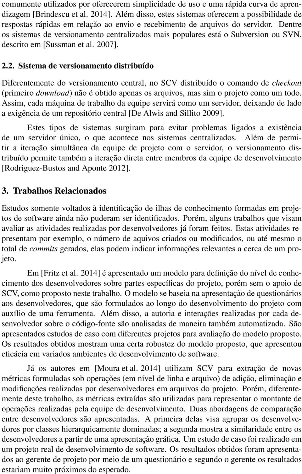 Dentre os sistemas de versionamento centralizados mais populares está o Subversion ou SVN, descrito em [Sussman et al. 20