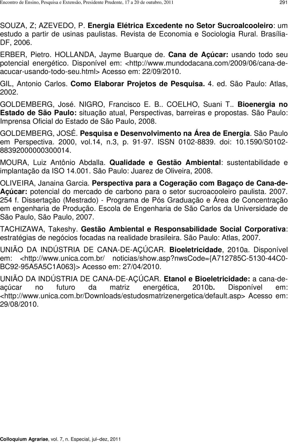 Cana de Açúcar: usando todo seu potencial energético. Disponível em: <http://www.mundodacana.com/2009/06/cana-deacucar-usando-todo-seu.html> Acesso em: 22/09/2010. GIL, Antonio Carlos.