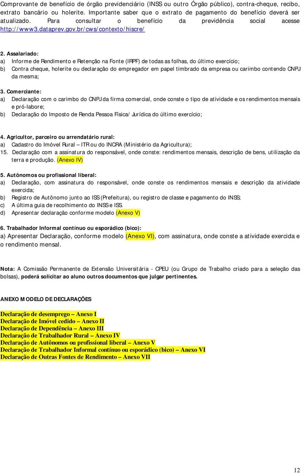 Assalariado: a) Informe de Rendimento e Retenção na Fonte (IRPF) de todas as folhas, do último exercício; b) Contra cheque, holerite ou declaração do empregador em papel timbrado da empresa ou