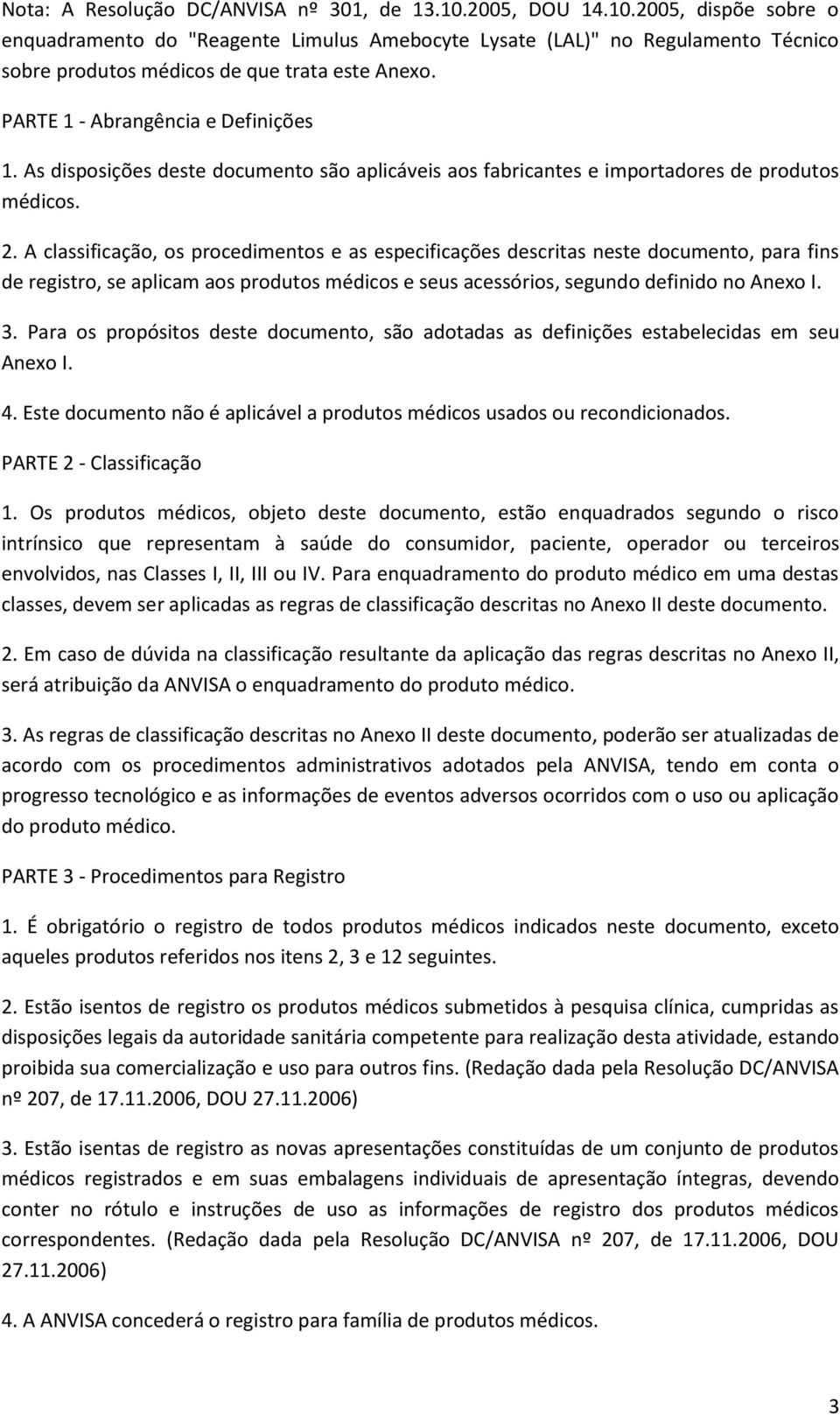 A classificação, os procedimentos e as especificações descritas neste documento, para fins de registro, se aplicam aos produtos médicos e seus acessórios, segundo definido no Anexo I. 3.