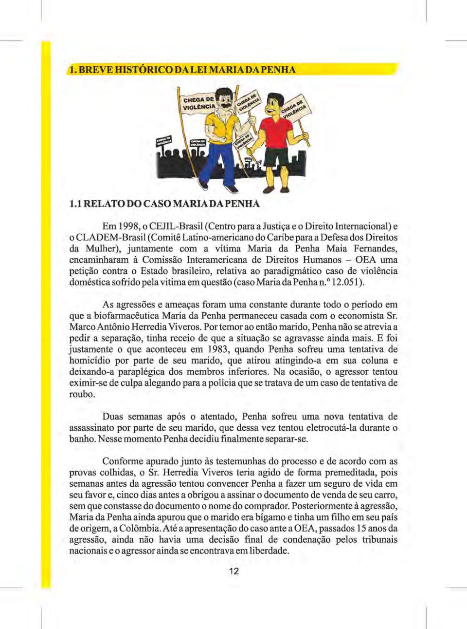 juntamente com a vítima Maria da Penha Maia Fernandes, encaminharam à Comissão Interamericana de Direitos Humanos - OEA uma petição contra o Estado brasileiro, relativa ao paradigmático caso de