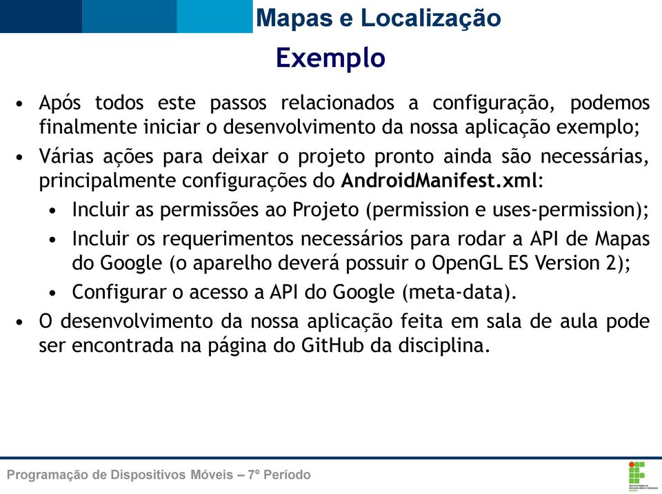 xml: Incluir as permissões ao Projeto (permission e uses-permission); Incluir os requerimentos necessários para rodar a API de Mapas do Google (o