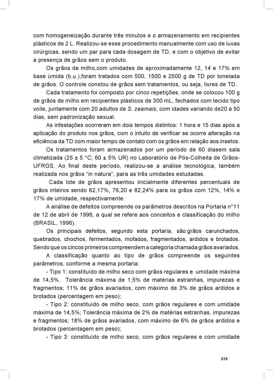 Os grãos de milho,com umidades de aproximadamente 12, 14 e 17% em base úmida (b.u.),foram tratados com 500, 1500 e 2500 g de TD por tonelada de grãos.