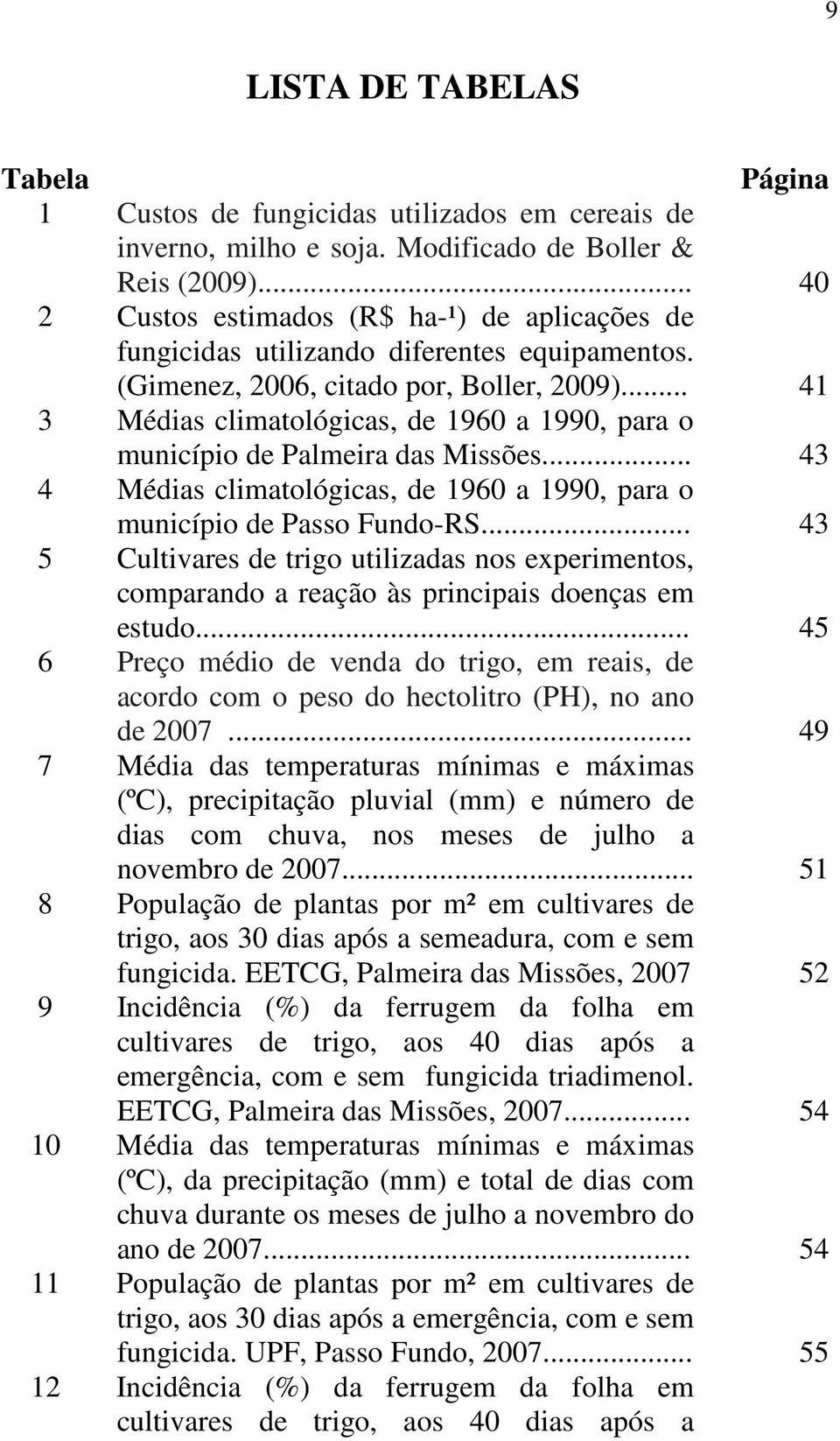.. 41 3 Médias climatológicas, de 1960 a 1990, para o município de Palmeira das Missões... 43 4 Médias climatológicas, de 1960 a 1990, para o município de Passo Fundo-RS.