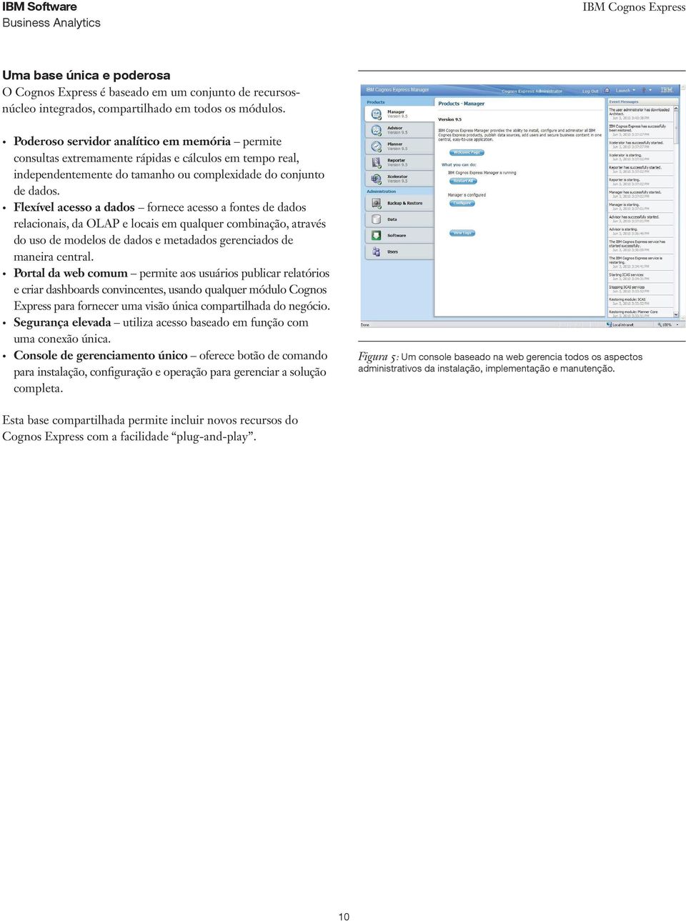 Flexível acesso a dados fornece acesso a fontes de dados relacionais, da OLAP e locais em qualquer combinação, através do uso de modelos de dados e metadados gerenciados de maneira central.