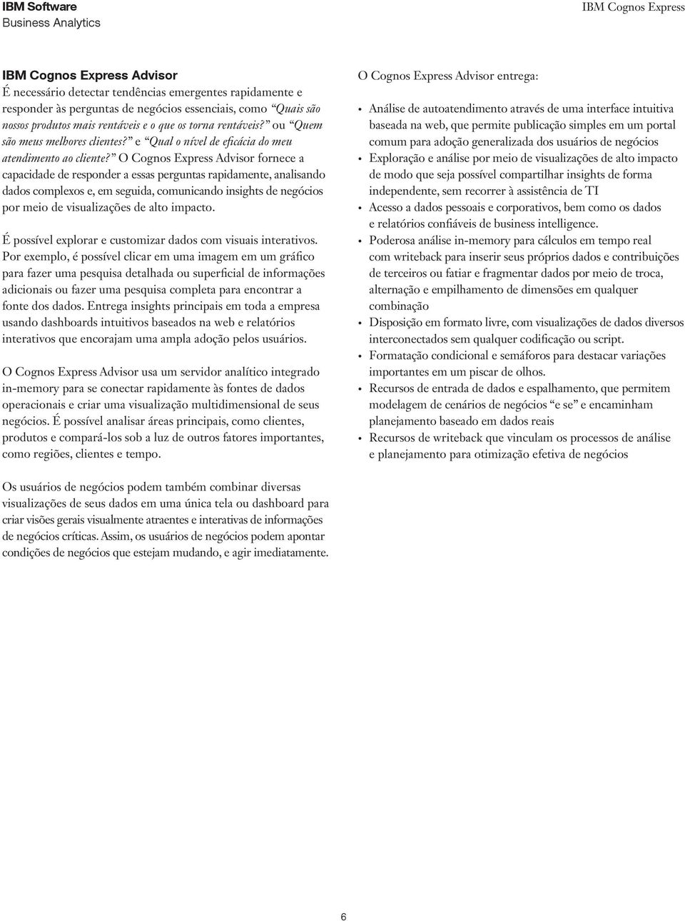 O Cognos Express Advisor fornece a capacidade de responder a essas perguntas rapidamente, analisando dados complexos e, em seguida, comunicando insights de negócios por meio de visualizações de alto