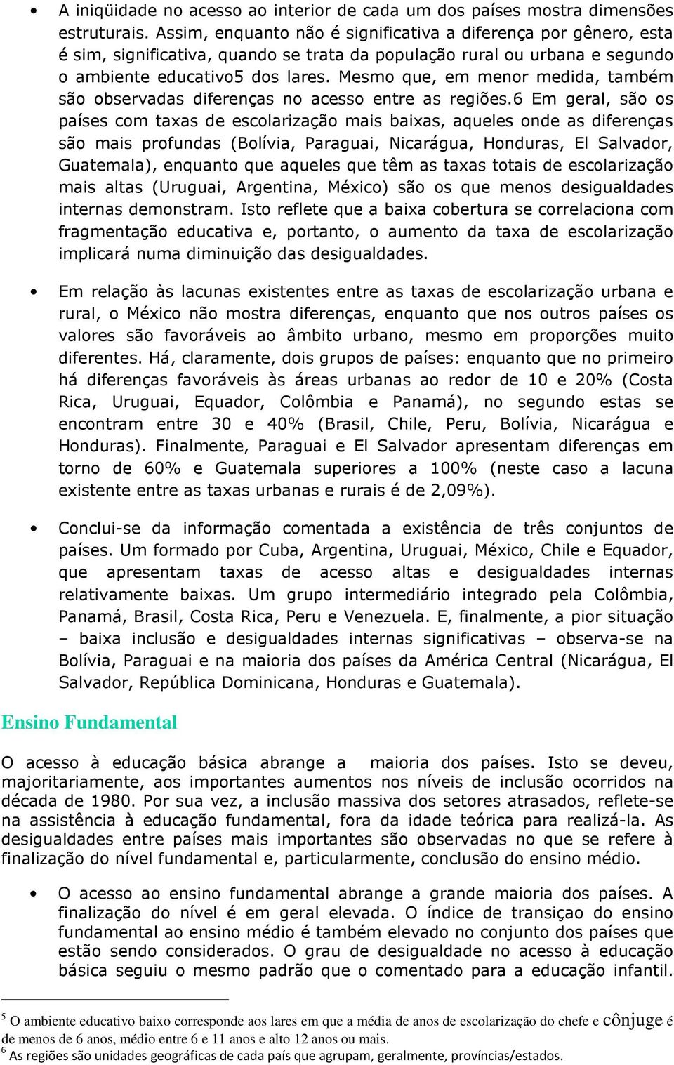 Mesmo que, em menor medida, também são observadas diferenças no acesso entre as regiões.