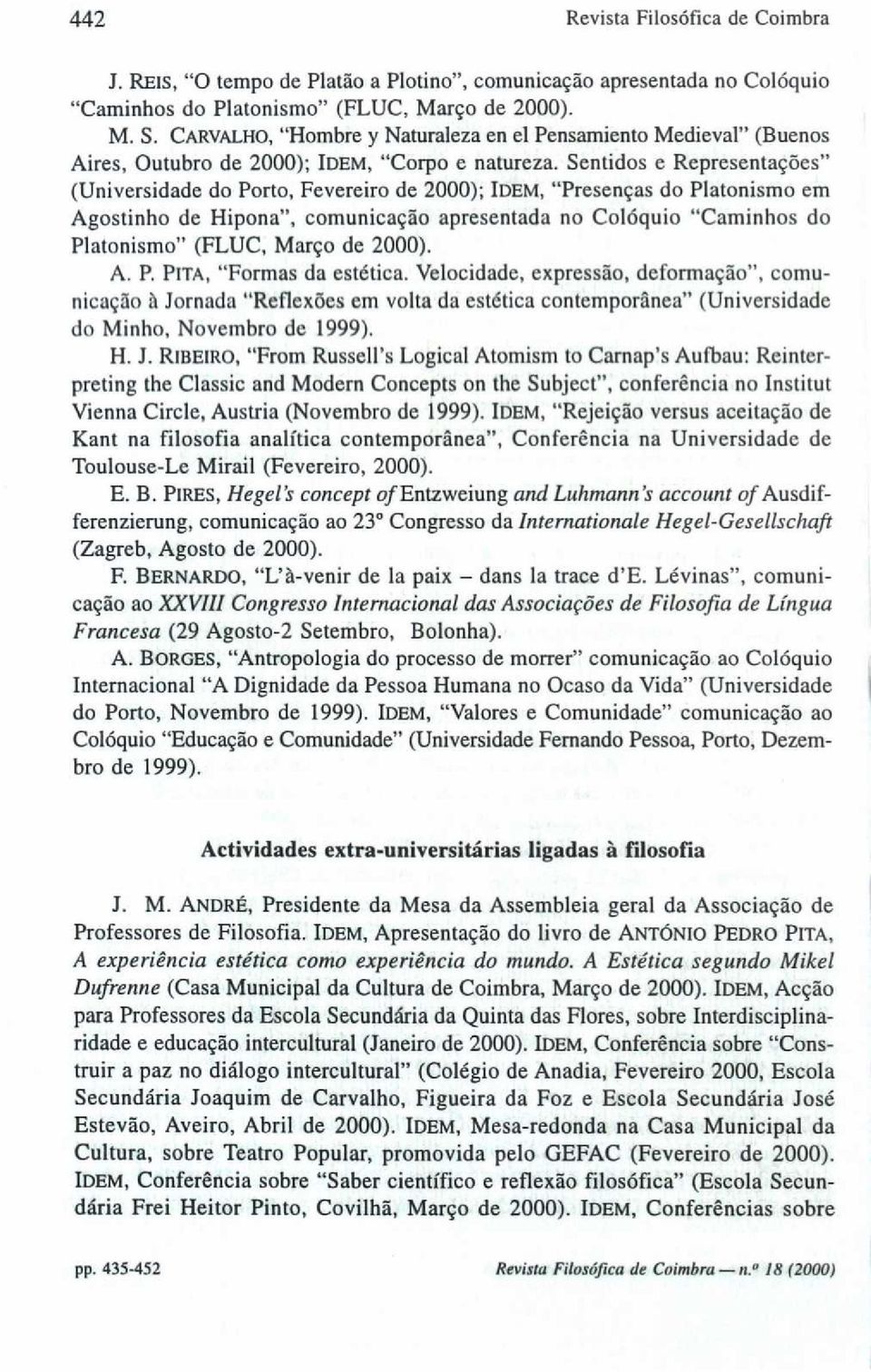 Sentidos e Representações" (Universidade do Porto, Fevereiro de 2000); IDEM, "Presenças do Platonismo em Agostinho de Hipona", comunicação apresentada no Colóquio "Caminhos do Platonismo" (FLUC,