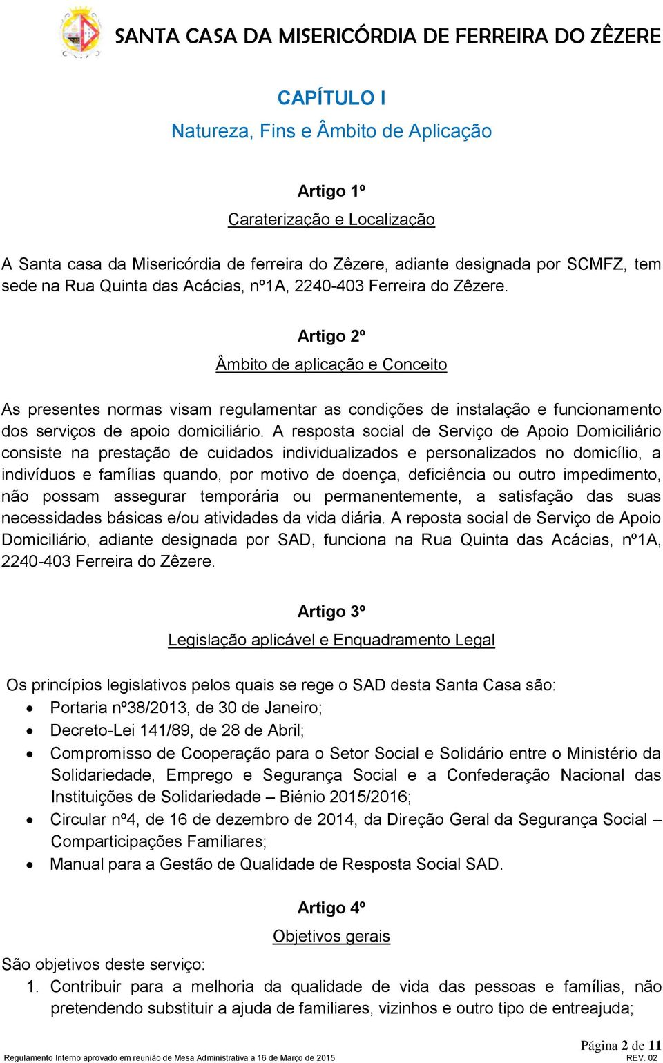 Artigo 2º Âmbito de aplicação e Conceito As presentes normas visam regulamentar as condições de instalação e funcionamento dos serviços de apoio domiciliário.