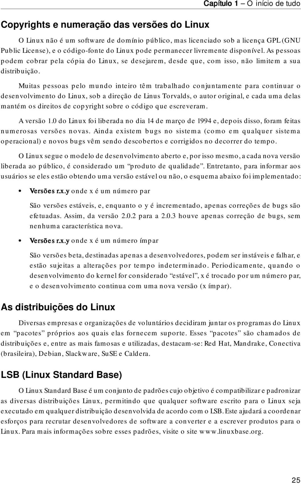 Muitas pessoas pelo mundo inteiro têm trabalhado conjuntamente para continuar o desenvolvimento do Linux, sob a direção de Linus Torvalds, o autor original, e cada uma delas mantém os direitos de