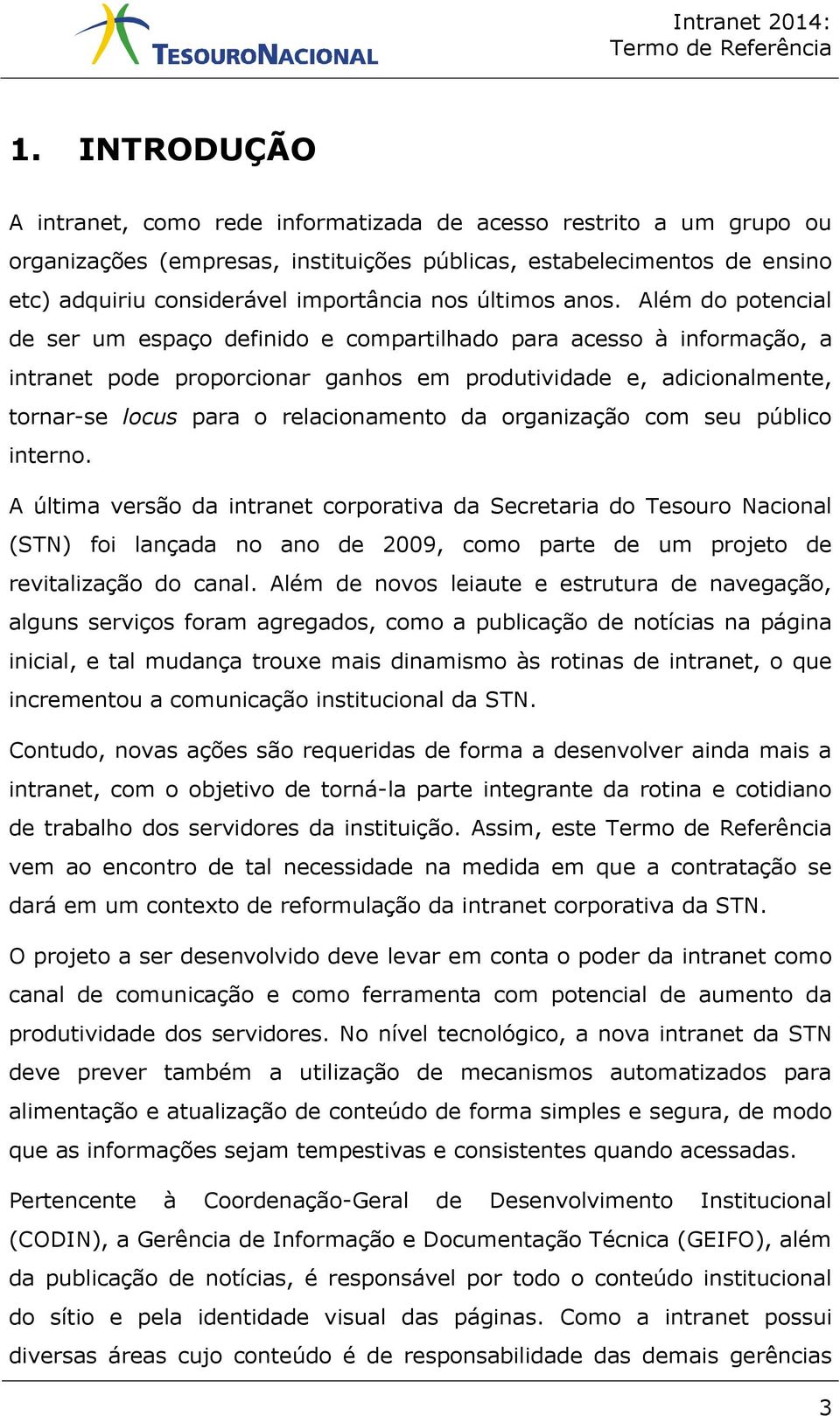 Além do potencial de ser um espaço definido e compartilhado para acesso à informação, a intranet pode proporcionar ganhos em produtividade e, adicionalmente, tornar-se locus para o relacionamento da