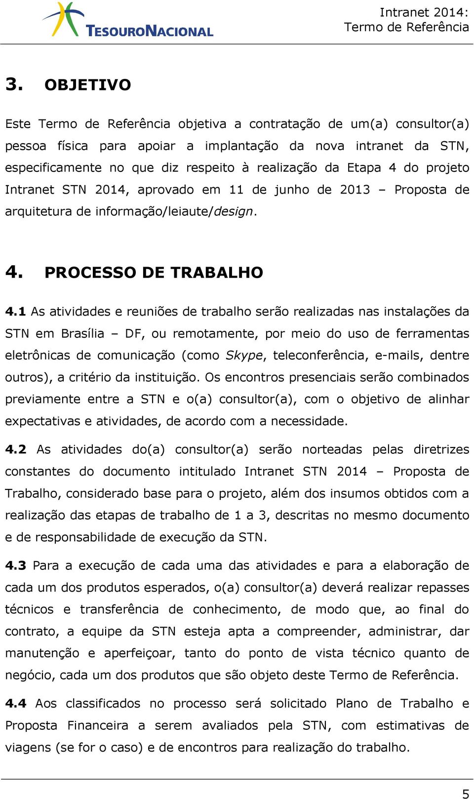 1 As atividades e reuniões de trabalho serão realizadas nas instalações da STN em Brasília DF, ou remotamente, por meio do uso de ferramentas eletrônicas de comunicação (como Skype, teleconferência,