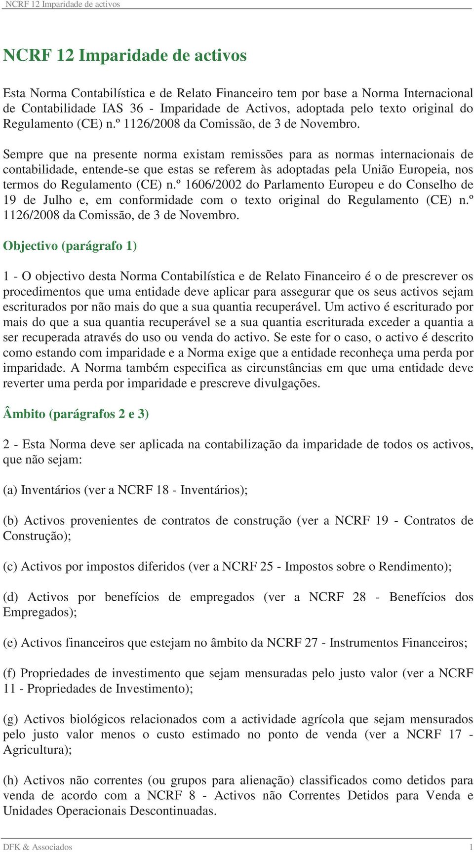 Sempre que na presente norma existam remissões para as normas internacionais de contabilidade, entende-se que estas se referem às adoptadas pela União Europeia, nos termos do Regulamento (CE) n.