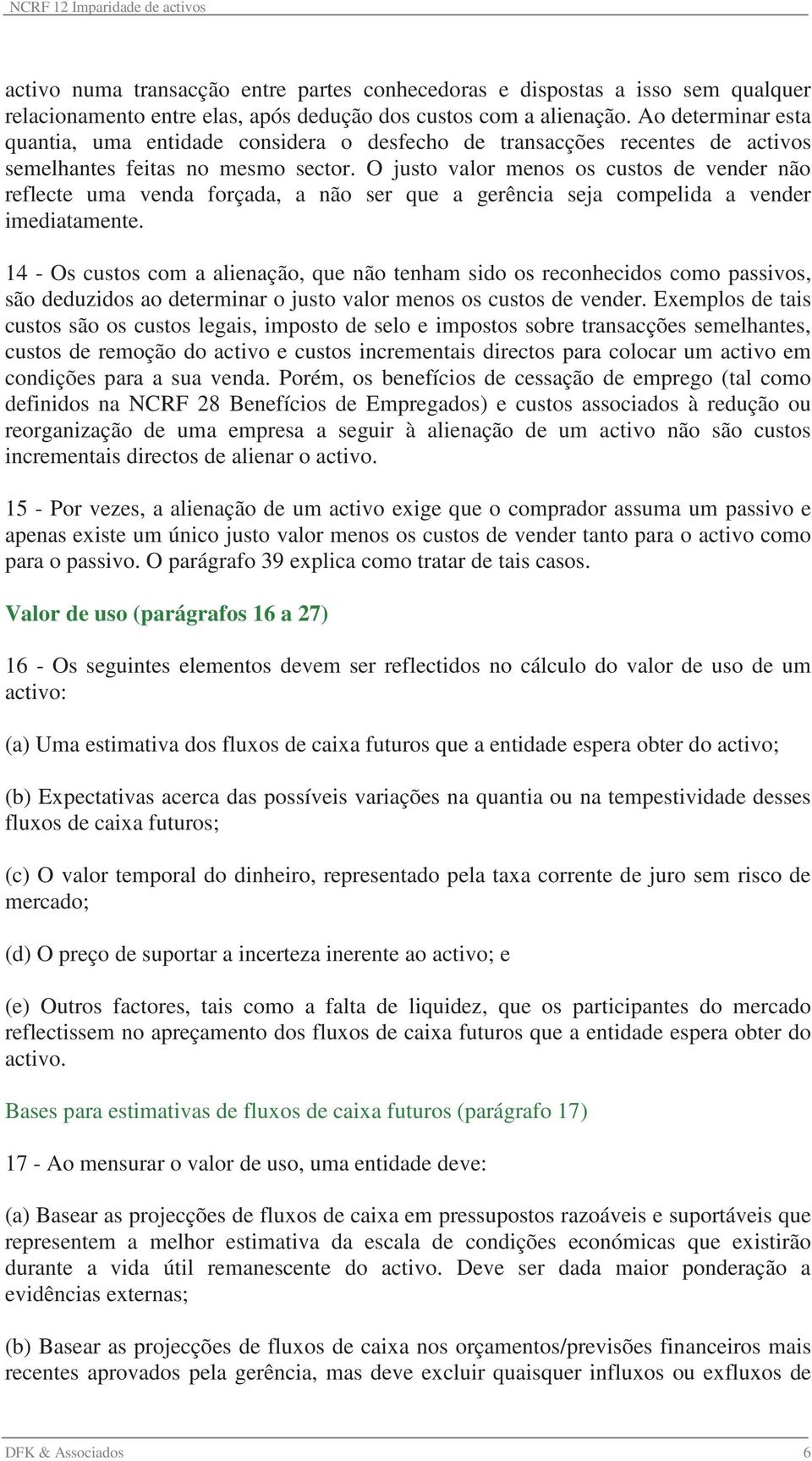 O justo valor menos os custos de vender não reflecte uma venda forçada, a não ser que a gerência seja compelida a vender imediatamente.