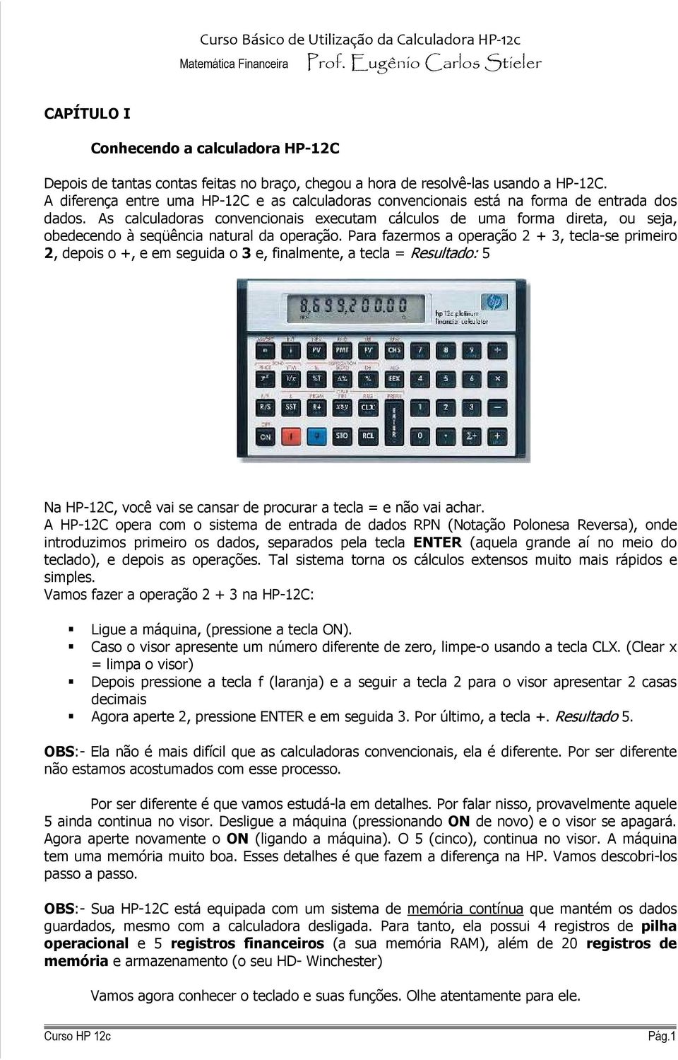 As calculadoras convencionais executam cálculos de uma forma direta, ou seja, obedecendo à seqüência natural da operação.