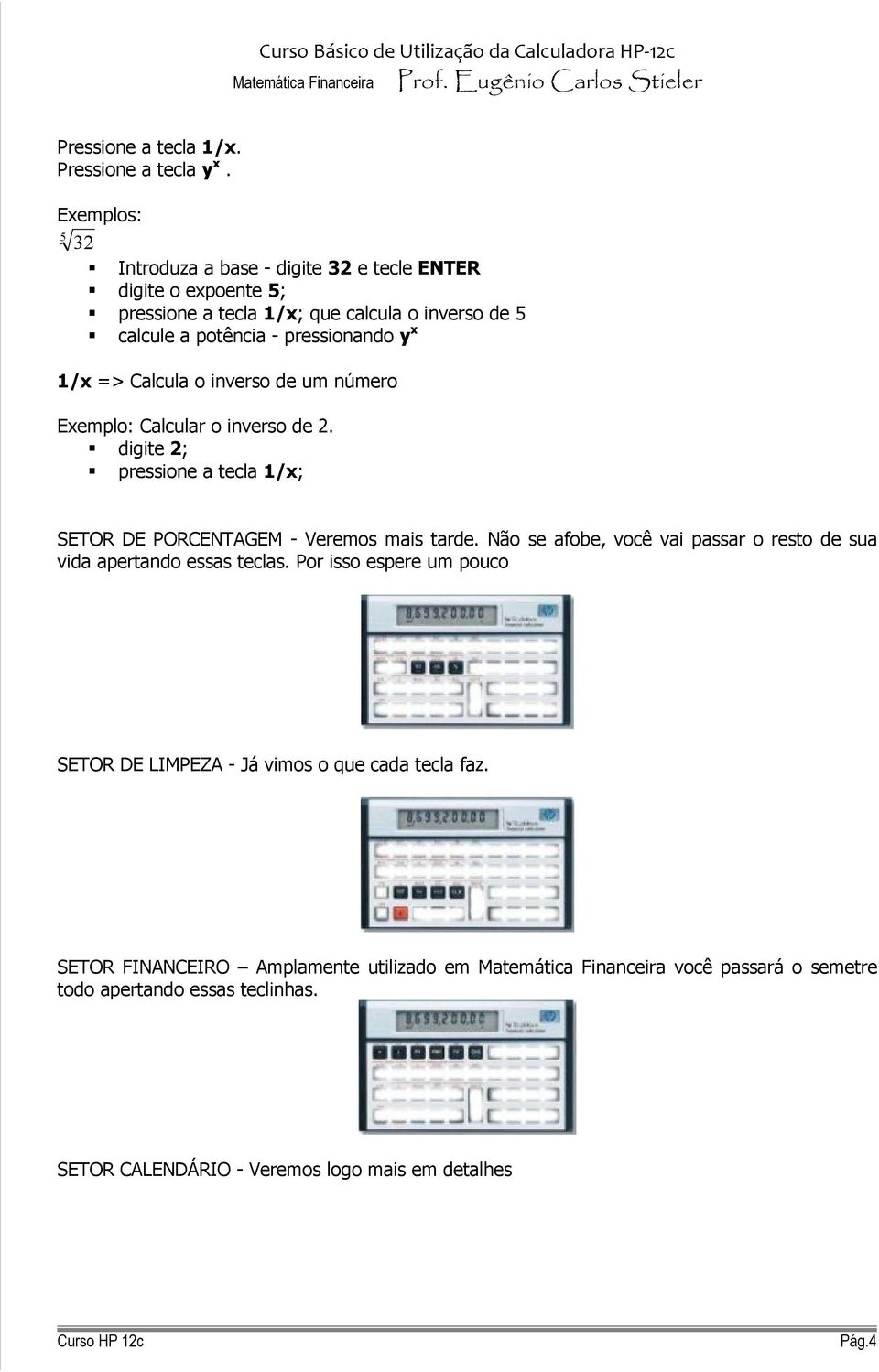 x 1/x => Calcula o inverso de um número Exemplo: Calcular o inverso de 2. digite 2; pressione a tecla 1/x; SEOR DE PORCENAGEM - Veremos mais tarde.