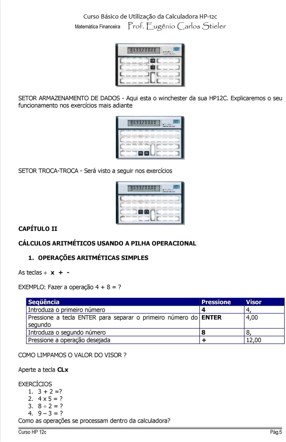 OPERAÇÕES ARIMÉICAS SIMPLES As teclas x + - EXEMPLO: Fazer a operação 4 + 8 =?