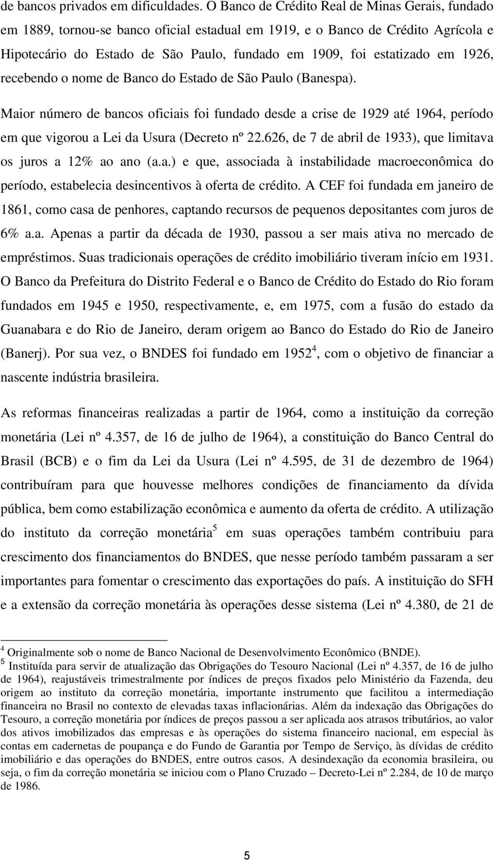 em 1926, recebendo o nome de Banco do Estado de São Paulo (Banespa). Maior número de bancos oficiais foi fundado desde a crise de 1929 até 1964, período em que vigorou a Lei da Usura (Decreto nº 22.