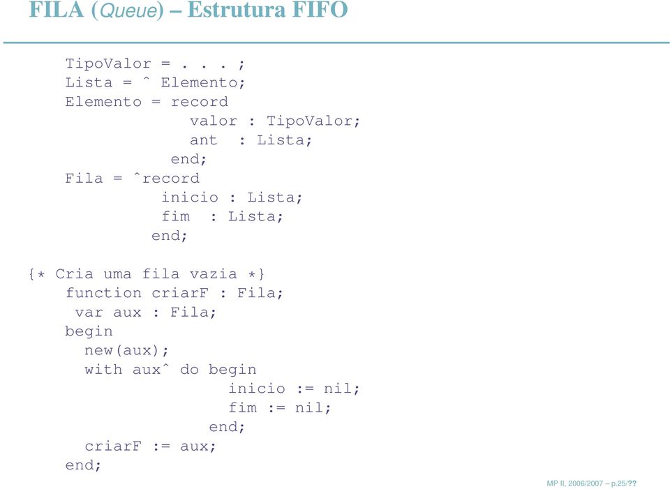 Fila = ˆrecord inicio : Lista; fim : Lista; {* Cria uma fila vazia *} function