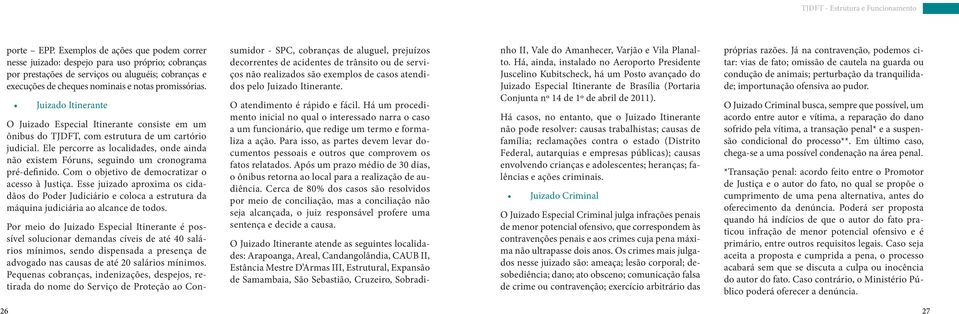 Ele percorre as localidades, onde ainda não existem Fóruns, seguindo um cronograma pré-definido. Com o objetivo de democratizar o acesso à Justiça.