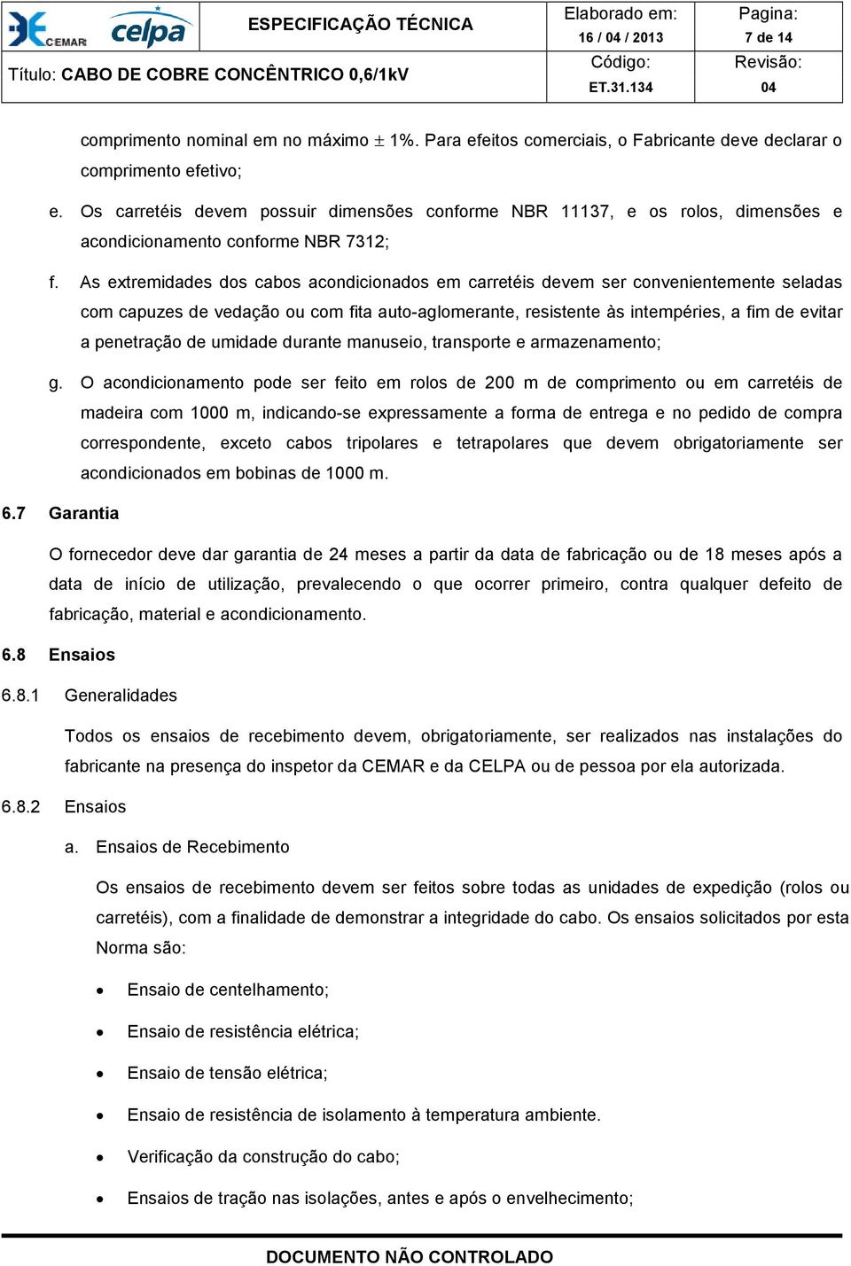 As extremidades dos cabos acondicionados em carretéis devem ser convenientemente seladas com capuzes de vedação ou com fita auto-aglomerante, resistente às intempéries, a fim de evitar a penetração